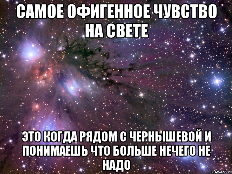 самое офигенное чувство на свете это когда рядом с чернышевой и понимаешь что больше нечего не надо, Мем Космос