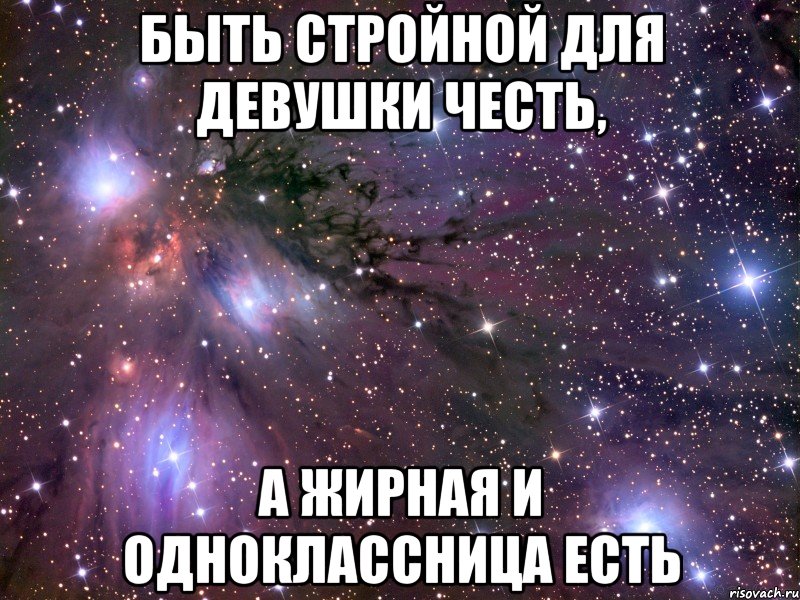 быть стройной для девушки честь, а жирная и одноклассница есть, Мем Космос