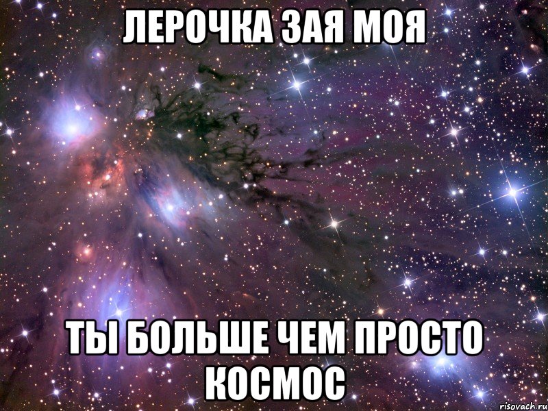 лерочка зая моя ты больше чем просто космос, Мем Космос