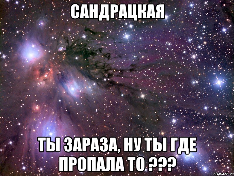 сандрацкая ты зараза, ну ты где пропала то ???, Мем Космос