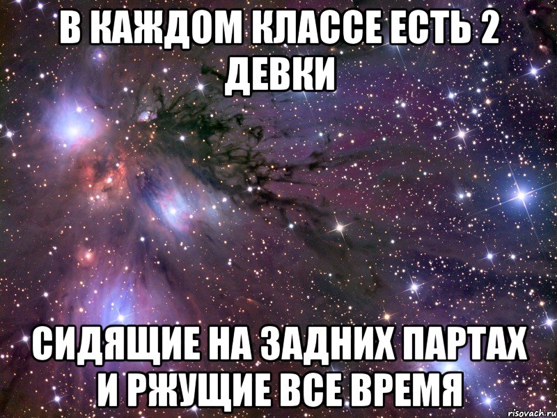 в каждом классе есть 2 девки сидящие на задних партах и ржущие все время, Мем Космос