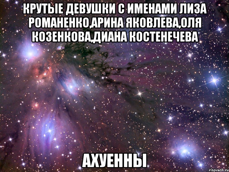 крутые девушки с именами лиза романенко,арина яковлева,оля козенкова,диана костенечева ахуенны, Мем Космос