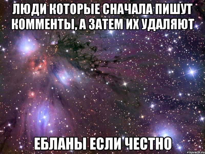 люди которые сначала пишут комменты, а затем их удаляют ебланы если честно, Мем Космос