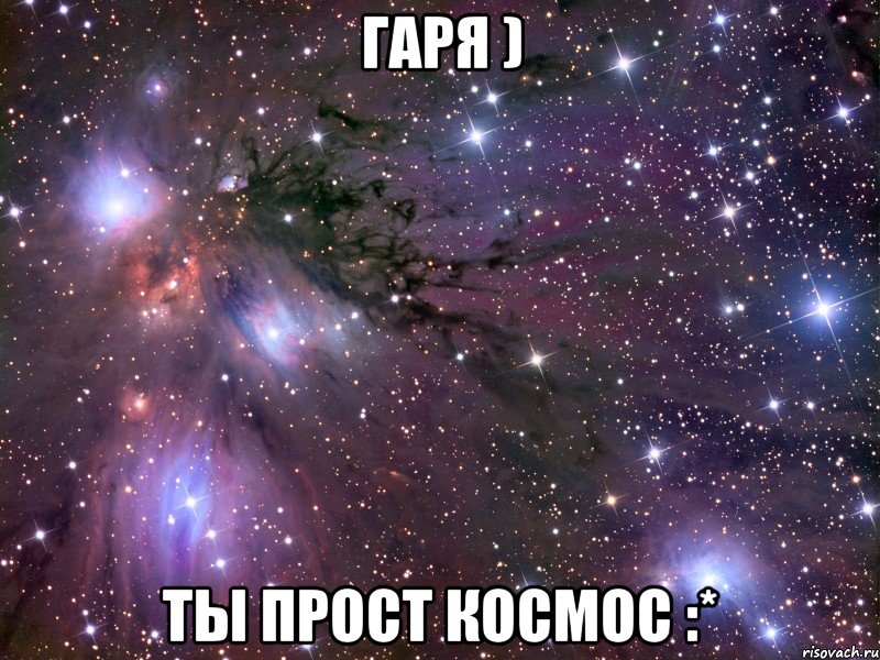 гаря ) ты прост космос :*, Мем Космос