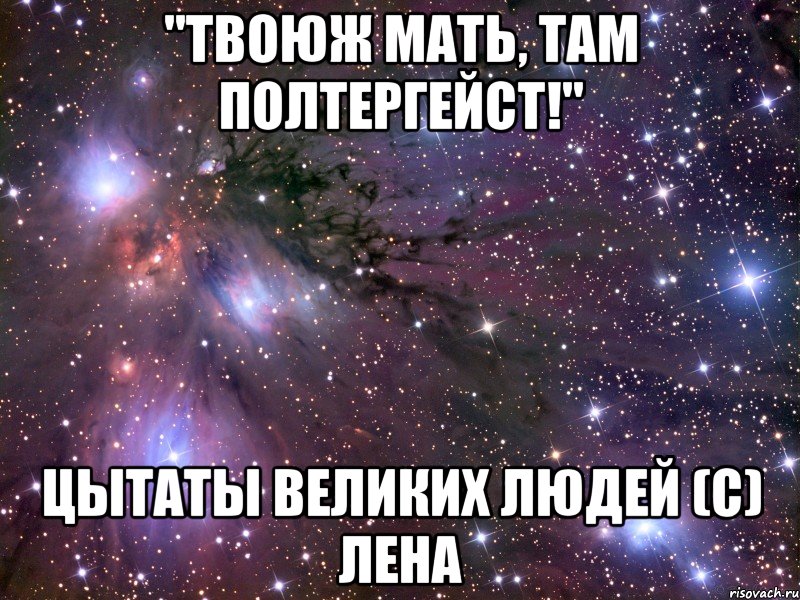 "твоюж мать, там полтергейст!" цытаты великих людей (с) лена, Мем Космос