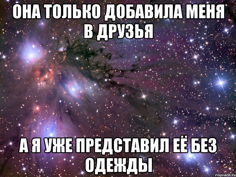 она только добавила меня в друзья а я уже представил её без одежды, Мем Космос