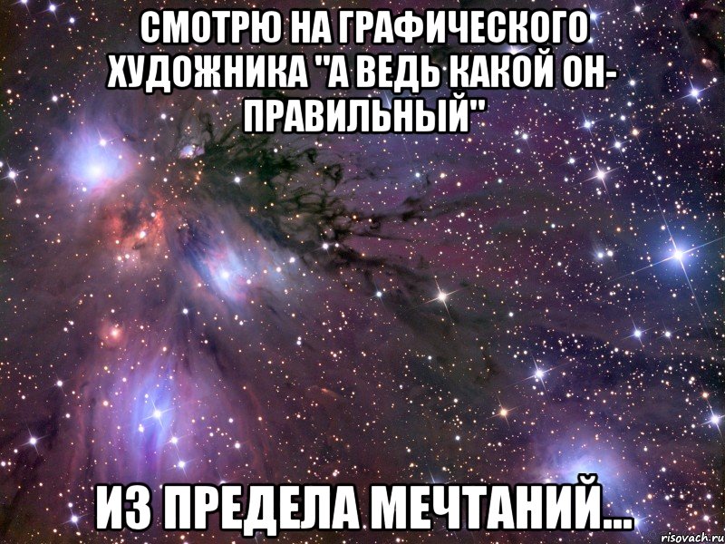 смотрю на графического художника "а ведь какой он- правильный" из предела мечтаний..., Мем Космос