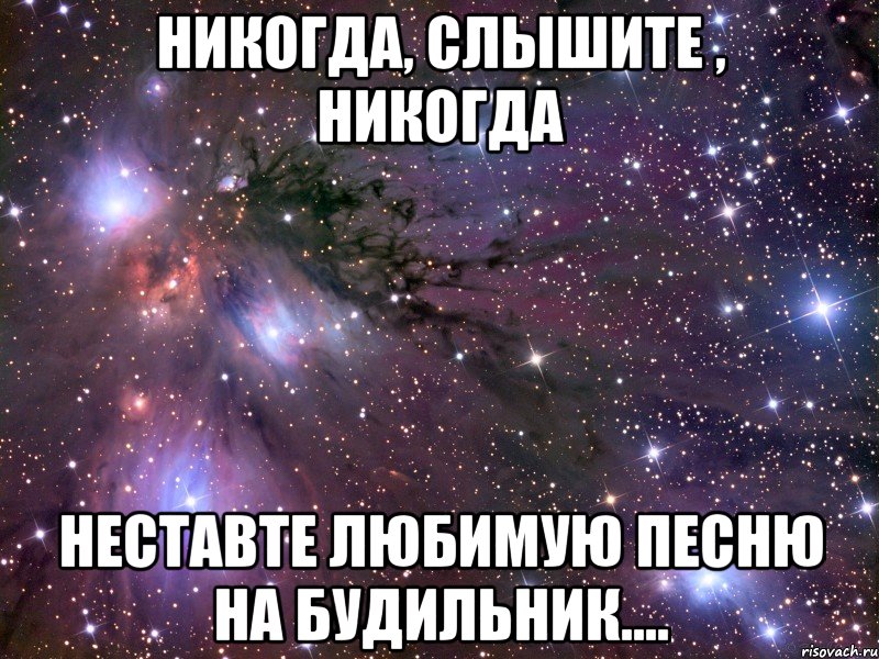 никогда, слышите , никогда неставте любимую песню на будильник...., Мем Космос