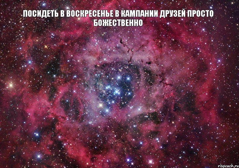 Посидеть в воскресенье в кампании друзей просто божественно , Мем Ты просто космос