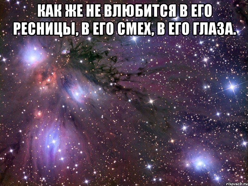 как же не влюбится в его ресницы, в его смех, в его глаза. , Мем Космос