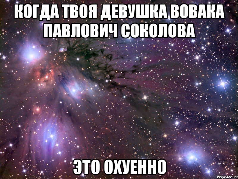 когда твоя девушка вовака павлович соколова это охуенно, Мем Космос