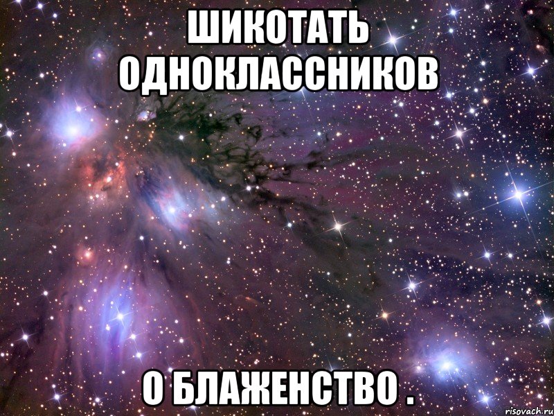 шикотать одноклассников о блаженство ., Мем Космос