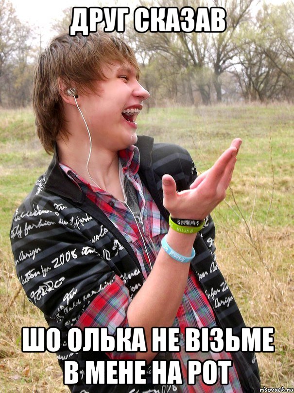 друг сказав шо олька не візьме в мене на рот
