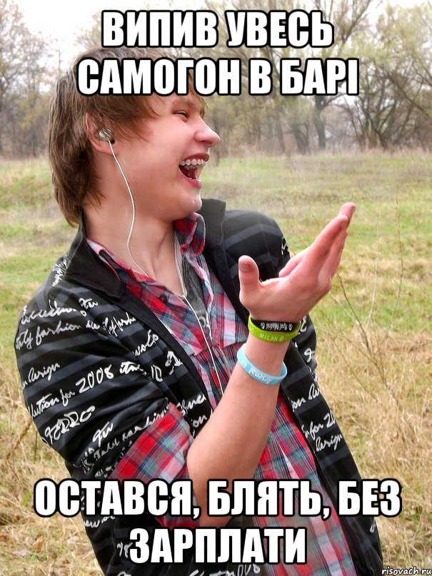 випив увесь самогон в барі остався, блять, без зарплати