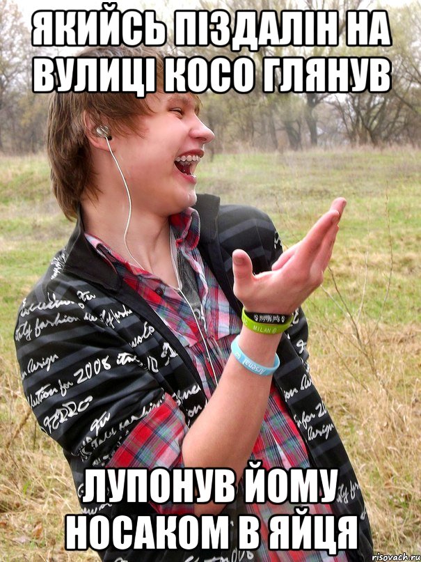 якийсь піздалін на вулиці косо глянув лупонув йому носаком в яйця