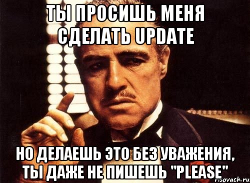 ты просишь меня сделать update но делаешь это без уважения, ты даже не пишешь "please", Мем крестный отец