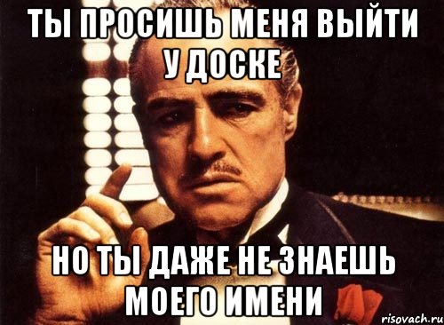 ты просишь меня выйти у доске но ты даже не знаешь моего имени, Мем крестный отец