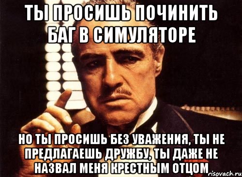 ты просишь починить баг в симуляторе но ты просишь без уважения, ты не предлагаешь дружбу, ты даже не назвал меня крестным отцом, Мем крестный отец