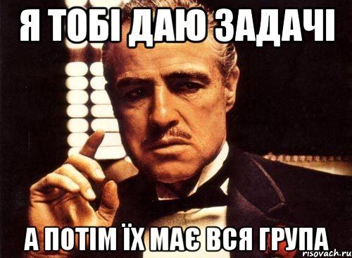 я тобі даю задачі а потім їх має вся група, Мем крестный отец