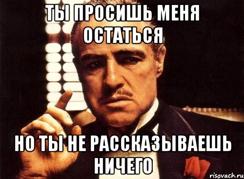 ты просишь меня остаться но ты не рассказываешь ничего, Мем крестный отец