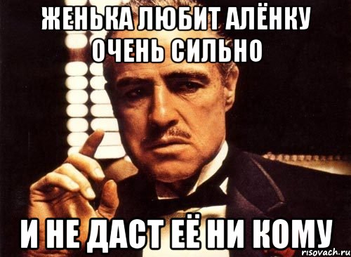 женька любит алёнку очень сильно и не даст её ни кому, Мем крестный отец