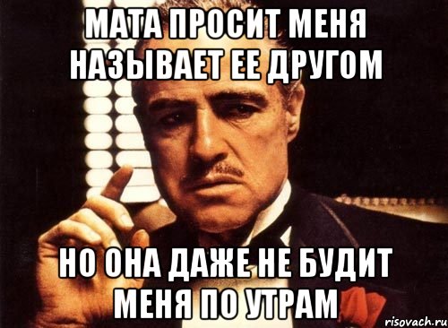 мата просит меня называет ее другом но она даже не будит меня по утрам, Мем крестный отец