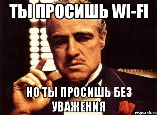 ты просишь wi-fi но ты просишь без уважения, Мем крестный отец