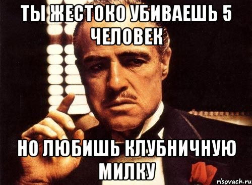 ты жестоко убиваешь 5 человек но любишь клубничную милку, Мем крестный отец