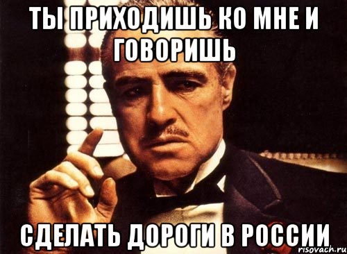 ты приходишь ко мне и говоришь сделать дороги в россии, Мем крестный отец