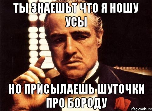 ты знаешьт что я ношу усы но присылаешь шуточки про бороду, Мем крестный отец