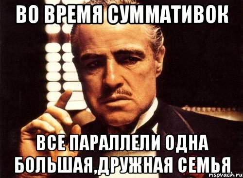 во время суммативок все параллели одна большая,дружная семья, Мем крестный отец