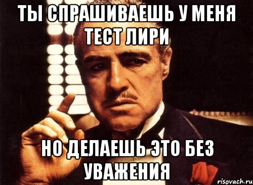 ты спрашиваешь у меня тест лири но делаешь это без уважения, Мем крестный отец