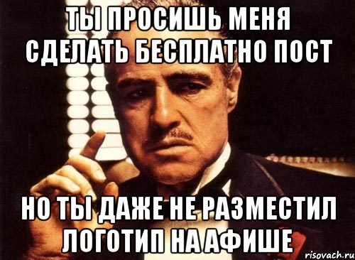 ты просишь меня сделать бесплатно пост но ты даже не разместил логотип на афише, Мем крестный отец