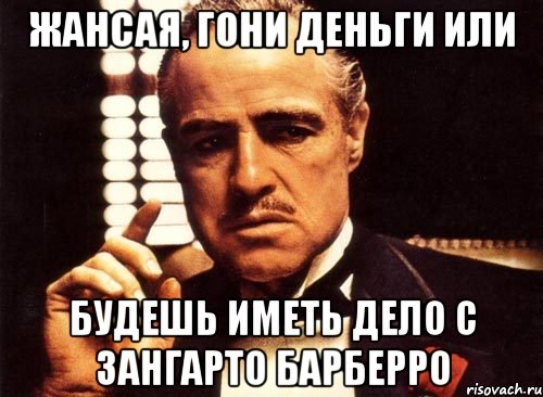 жансая, гони деньги или будешь иметь дело с зангарто барберро, Мем крестный отец