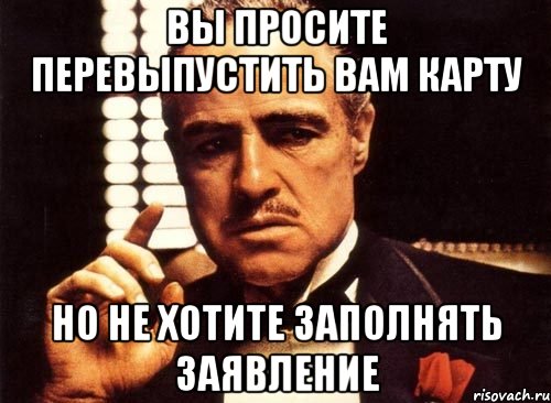 вы просите перевыпустить вам карту но не хотите заполнять заявление, Мем крестный отец