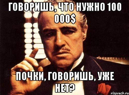 говоришь, что нужно 100 000$ почки, говоришь, уже нет?, Мем крестный отец