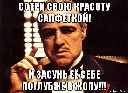 сотри свою красоту салфеткой! и засунь её себе поглубже в жопу!!!, Мем крестный отец