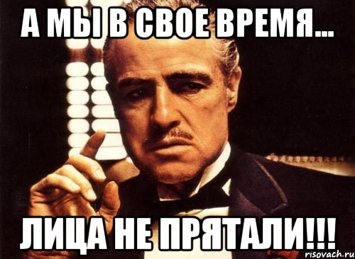 а мы в свое время... лица не прятали!!!, Мем крестный отец