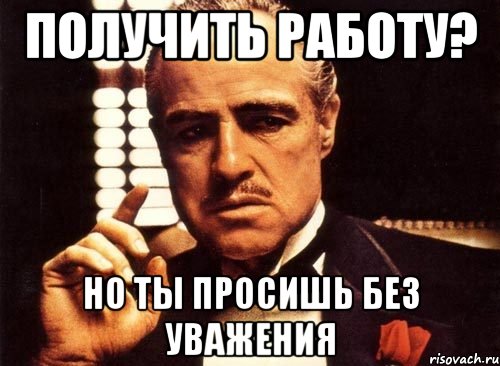 получить работу? но ты просишь без уважения, Мем крестный отец