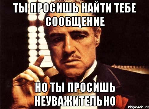 ты просишь найти тебе сообщение но ты просишь неуважительно, Мем крестный отец