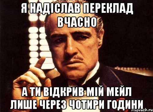 я надіслав переклад вчасно а ти відкрив мій мейл лише через чотири години, Мем крестный отец