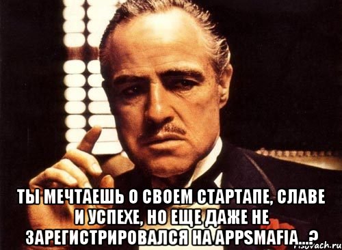  ты мечтаешь о своем стартапе, славе и успехе, но еще даже не зарегистрировался на appsmafia...?, Мем крестный отец