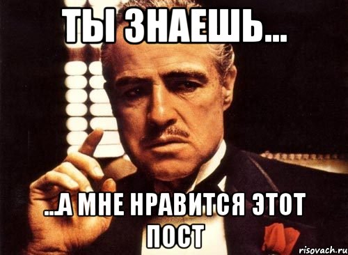 ты знаешь... ...а мне нравится этот пост, Мем крестный отец