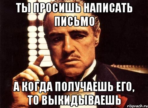 ты просишь написать письмо а когда получаешь его, то выкидываешь, Мем крестный отец