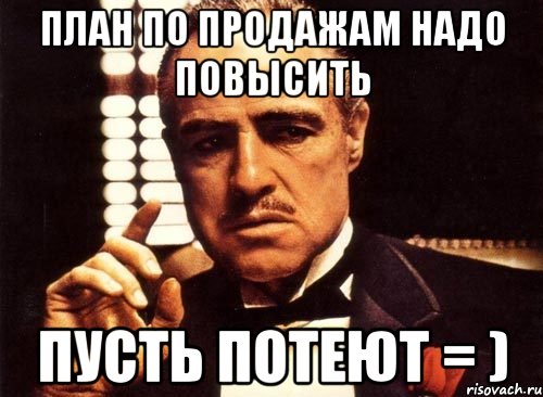 план по продажам надо повысить пусть потеют = ), Мем крестный отец