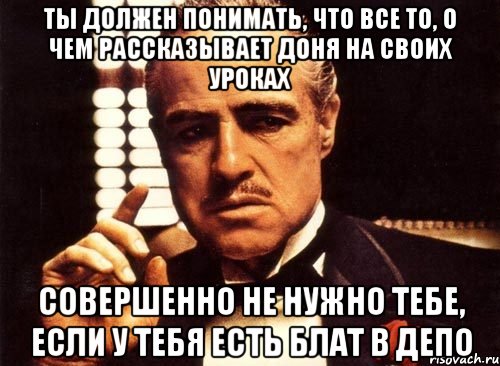 ты должен понимать, что все то, о чем рассказывает доня на своих уроках совершенно не нужно тебе, если у тебя есть блат в депо, Мем крестный отец