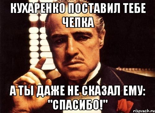 кухаренко поставил тебе чепка а ты даже не сказал ему: "спасибо!", Мем крестный отец