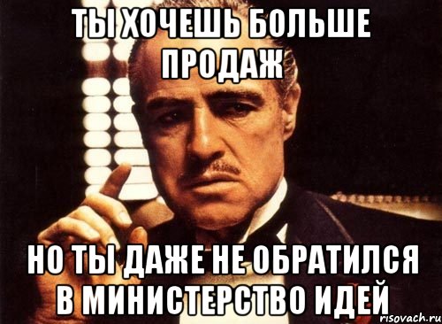 ты хочешь больше продаж но ты даже не обратился в министерство идей, Мем крестный отец