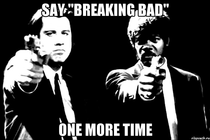 say "breaking bad" one more time