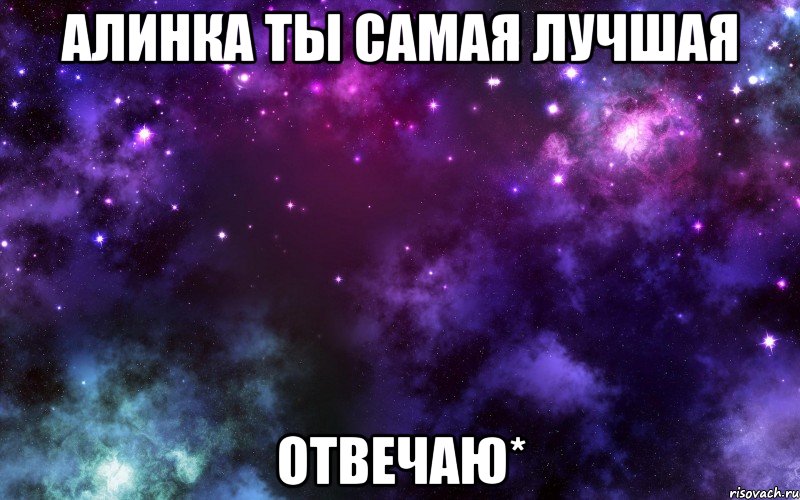 алинка ты самая лучшая отвечаю*